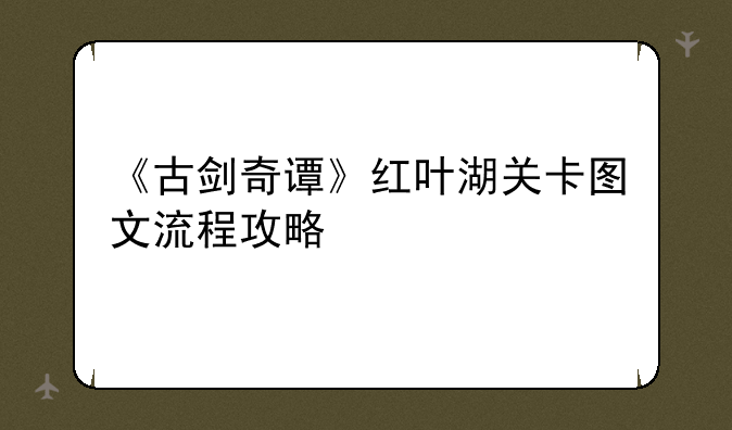 《古剑奇谭》红叶湖关卡图文流程攻略