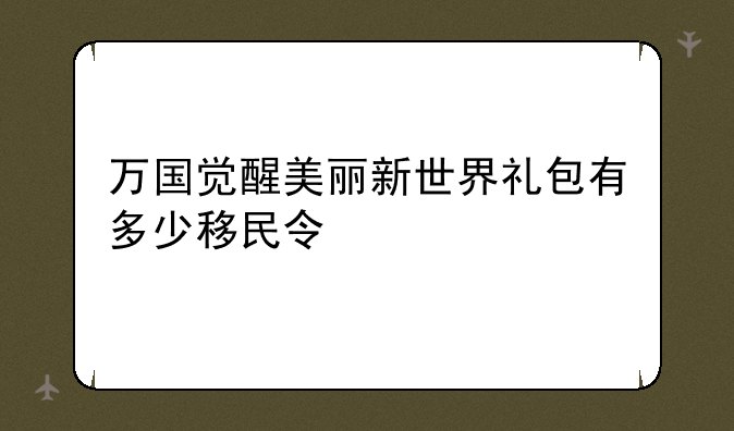 万国觉醒美丽新世界礼包有多少移民令