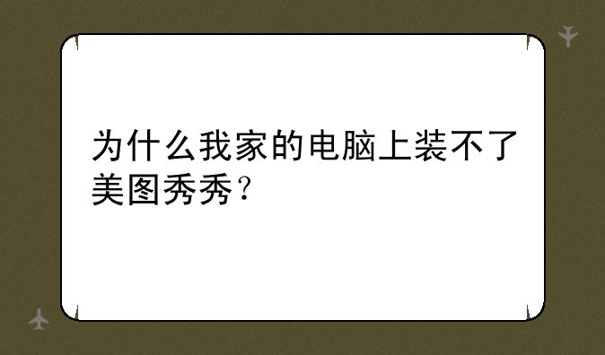 为什么我家的电脑上装不了美图秀秀？