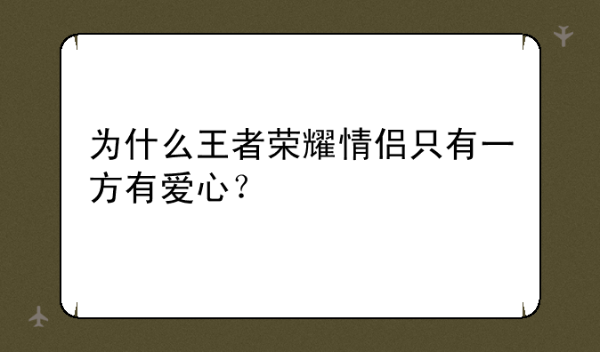 为什么王者荣耀情侣只有一方有爱心？