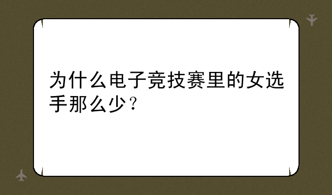 为什么电子竞技赛里的女选手那么少？