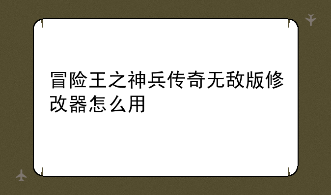 冒险王之神兵传奇无敌版修改器怎么用