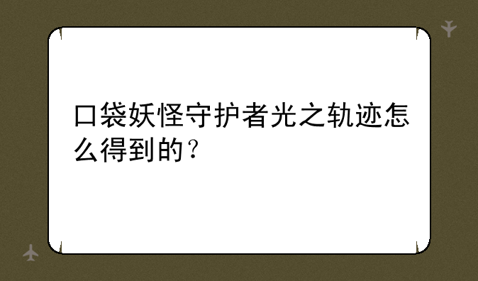 口袋妖怪守护者光之轨迹怎么得到的？