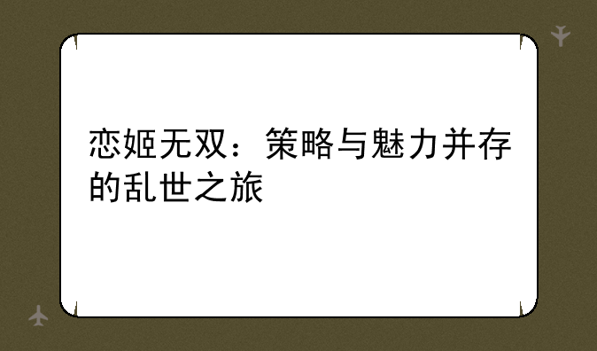 恋姬无双：策略与魅力并存的乱世之旅