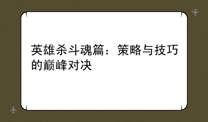 英雄杀斗魂篇：策略与技巧的巅峰对决