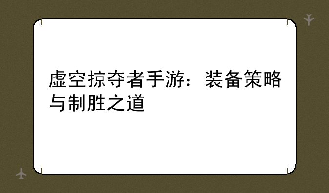 虚空掠夺者手游：装备策略与制胜之道