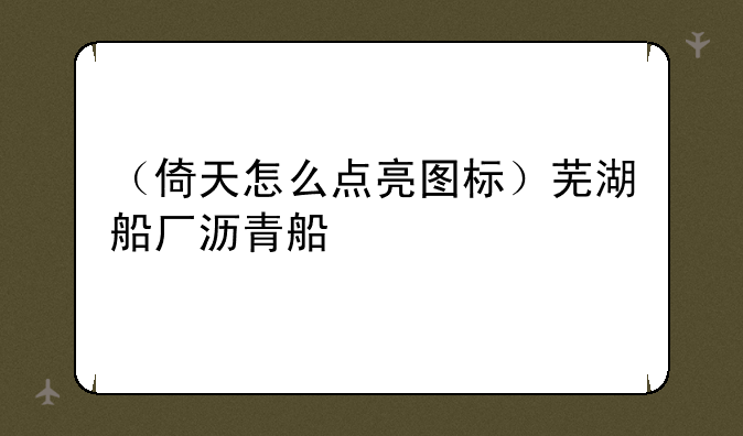 （倚天怎么点亮图标）芜湖船厂沥青船