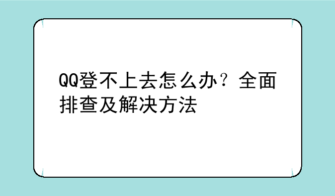 QQ登不上去怎么办？全面排查及解决方法