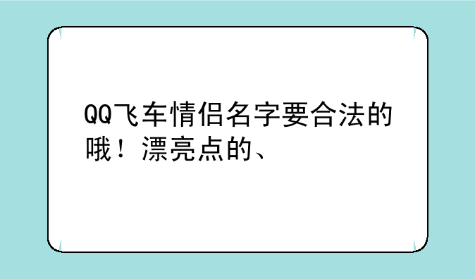 QQ飞车情侣名字要合法的哦！漂亮点的、