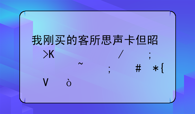 我刚买的客所思声卡但是插上麦克风没声音怎么办啊？