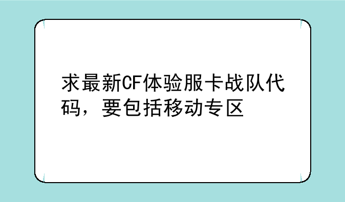 求最新CF体验服卡战队代码，要包括移动专区