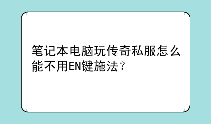 笔记本电脑玩传奇私服怎么能不用EN键施法？