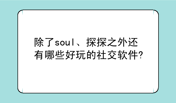 除了soul、探探之外还有哪些好玩的社交软件?