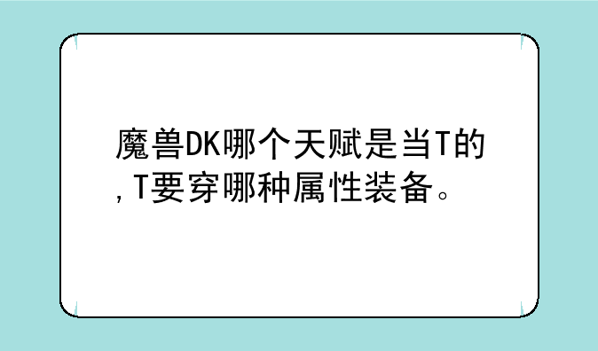 魔兽DK哪个天赋是当T的,T要穿哪种属性装备。