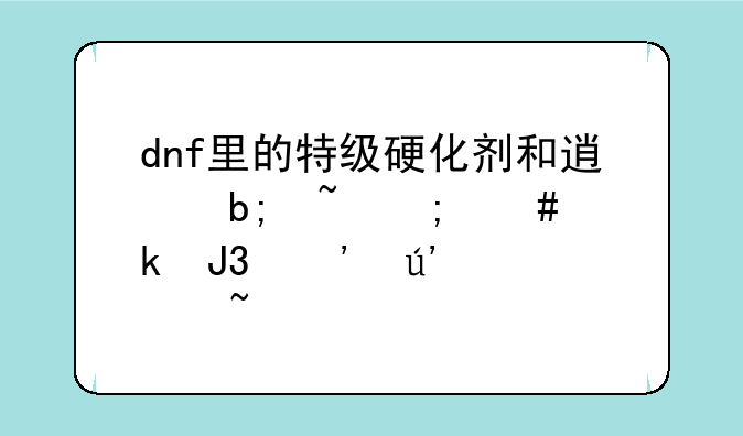 dnf里的特级硬化剂和透明石怎么做和光辉磨石