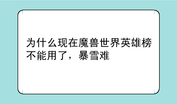 为什么现在魔兽世界英雄榜不能用了，暴雪难