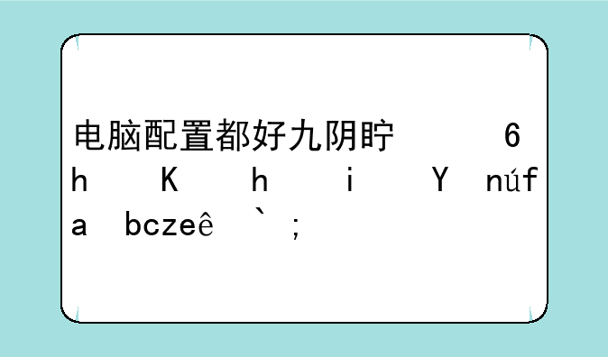 电脑配置都好九阴真经怎么总是登陆前闪退？