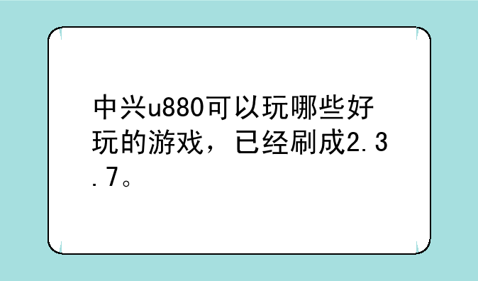 中兴u880可以玩哪些好玩的游戏，已经刷成2.3.7。