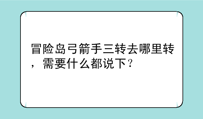 冒险岛弓箭手三转去哪里转，需要什么都说下？