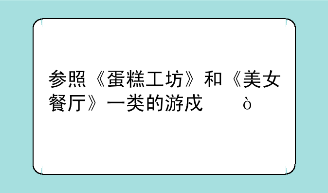 参照《蛋糕工坊》和《美女餐厅》一类的游戏？