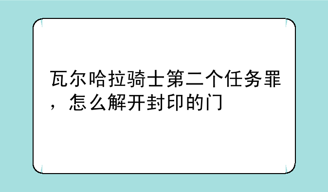 瓦尔哈拉骑士第二个任务罪，怎么解开封印的门