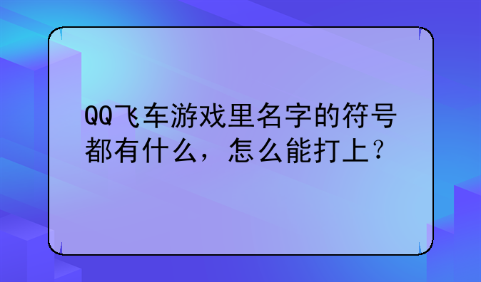 QQ飞车游戏里名字的符号都有什么，怎么能打上？