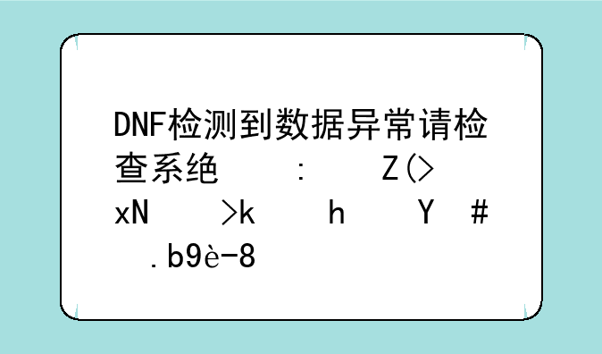 DNF检测到数据异常请检查系统环境规范游戏怎么破。