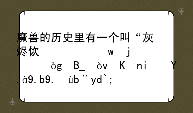 魔兽的历史里有一个叫“灰烬使者”的家伙吗？他是什么任务呀？