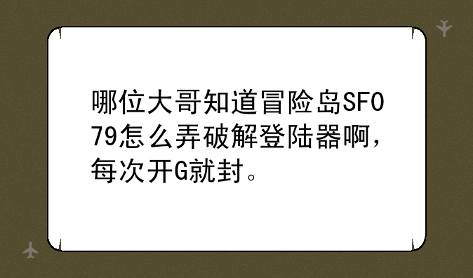 哪位大哥知道冒险岛SF079怎么弄破解登陆器啊，每次开G就封。