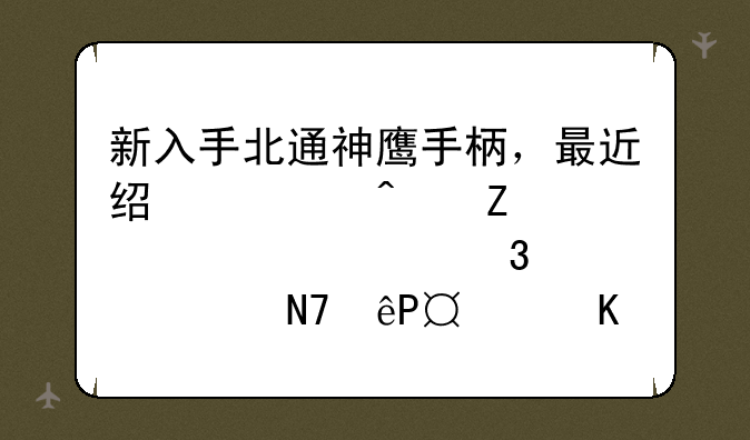 新入手北通神鹰手柄，最近经常闪断(突然失灵完全没响应)2-3秒后回复正常？