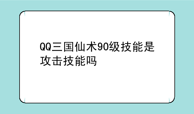 QQ三国仙术90级技能是攻击技能吗