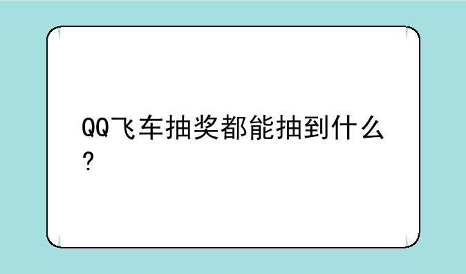 QQ飞车1000RMB怎么抽永久A车~QQ飞车抽奖都能抽到什么?