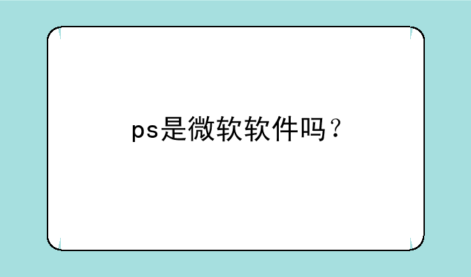 ps是微软软件吗？