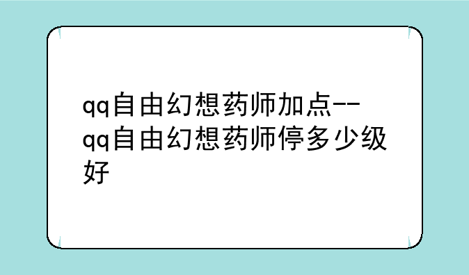 qq自由幻想药师加点--qq自由幻想药师停多少级好