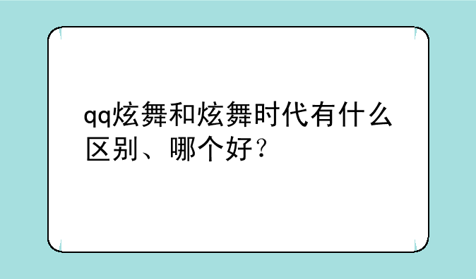 qq炫舞和炫舞时代有什么区别、哪个好？