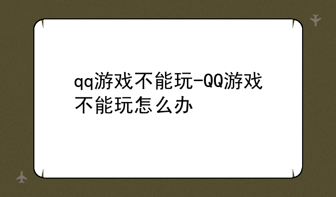 qq游戏不能玩-QQ游戏不能玩怎么办