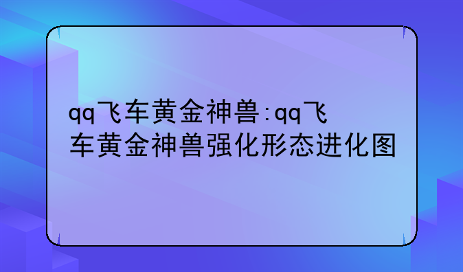 qq飞车黄金神兽:qq飞车黄金神兽强化形态进化图