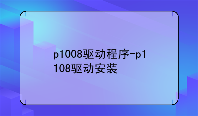 p1008驱动程序-p1108驱动安装