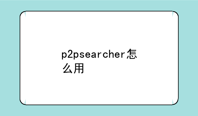 p2psearcher怎么用