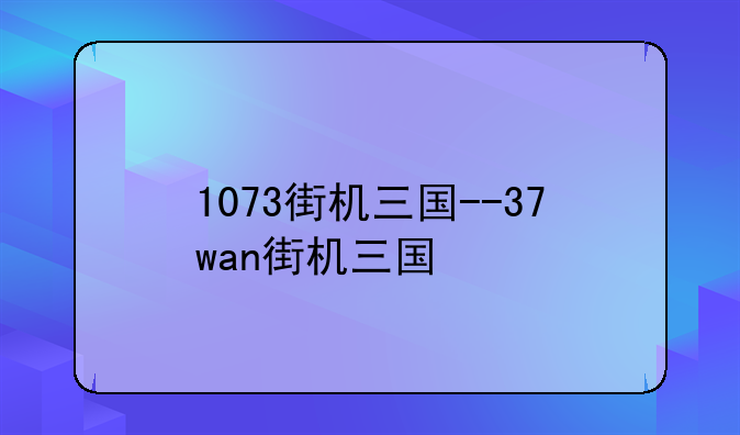 1073街机三国--37wan街机三国