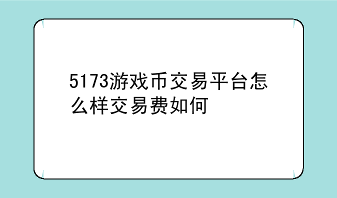 5173游戏币交易平台怎么样交易费如何