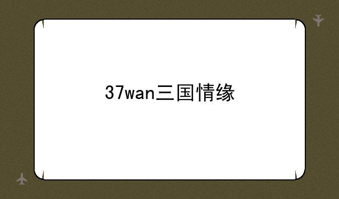 37wan三国情缘