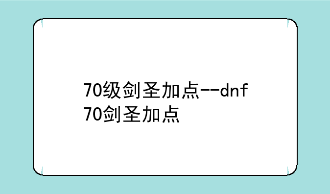 70级剑圣加点--dnf70剑圣加点