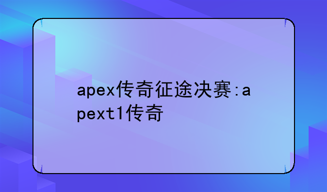 apex传奇征途决赛:apext1传奇