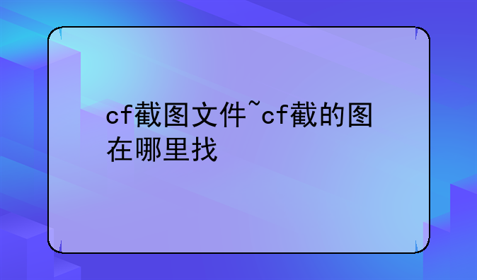 cf截图文件~cf截的图在哪里找