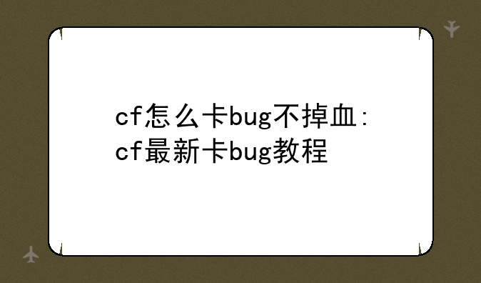 cf怎么卡bug不掉血:cf最新卡bug教程