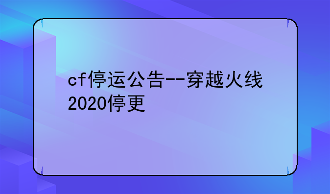 cf停运公告--穿越火线2020停更