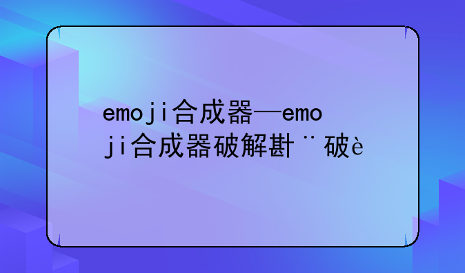 emoji合成器—emoji合成器破解版