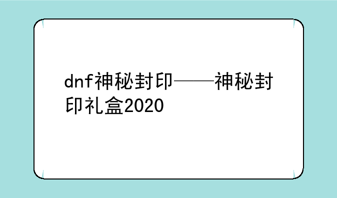 dnf神秘封印——神秘封印礼盒2020