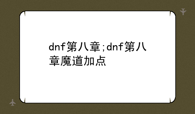 dnf第八章;dnf第八章魔道加点